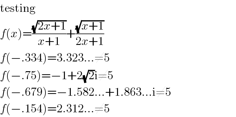 testing  f(x)=((√(2x+1))/(x+1))+((√(x+1))/(2x+1))  f(−.334)=3.323...≠5  f(−.75)=−1+2(√2)i≠5  f(−.679)=−1.582...+1.863...i≠5  f(−.154)=2.312...≠5  