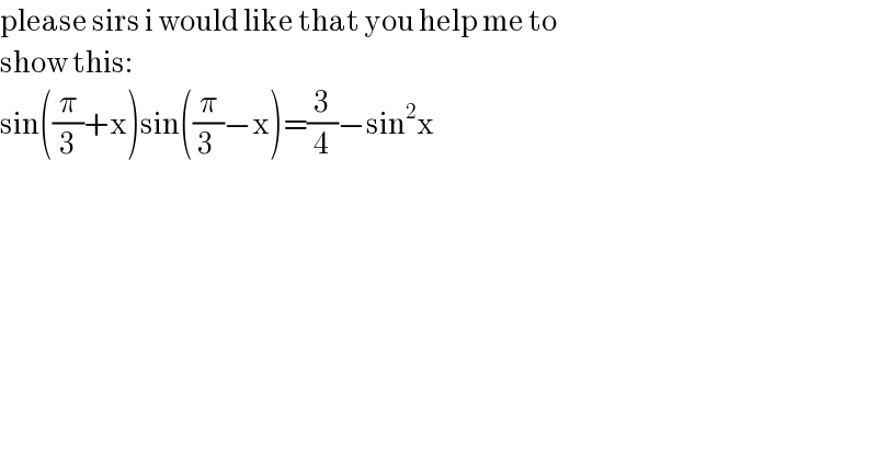 please sirs i would like that you help me to  show this:  sin((π/3)+x)sin((π/(3 ))−x)=(3/4)−sin^2 x  