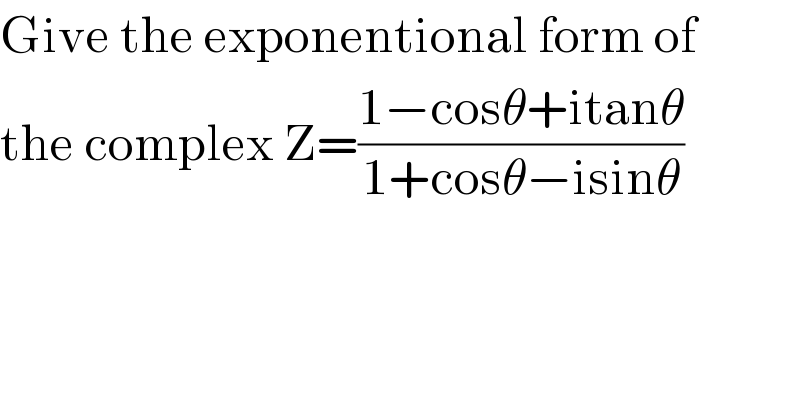 Give the exponentional form of   the complex Z=((1−cosθ+itanθ)/(1+cosθ−isinθ))  