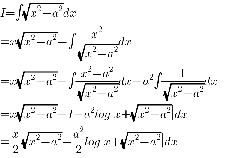 I=∫(√(x^2 −a^2 ))dx  =x(√(x^2 −a^2 ))−∫(x^2 /(√(x^2 −a^2 )))dx  =x(√(x^2 −a^2 ))−∫((x^2 −a^2 )/(√(x^2 −a^2 )))dx−a^2 ∫(1/(√(x^2 −a^2 )))dx  =x(√(x^2 −a^2 ))−I−a^2 log∣x+(√(x^2 −a^2 ))∣dx  =(x/2)(√(x^2 −a^2 ))−(a^2 /2)log∣x+(√(x^2 −a^2 ))∣dx  