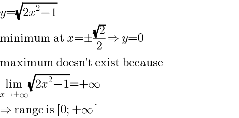 y=(√(2x^2 −1))  minimum at x=±((√2)/2) ⇒ y=0  maximum doesn′t exist because  lim_(x→±∞) (√(2x^2 −1))=+∞  ⇒ range is [0; +∞[  