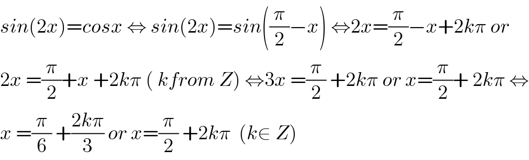 sin(2x)=cosx ⇔ sin(2x)=sin((π/2)−x) ⇔2x=(π/2)−x+2kπ or  2x =(π/2)+x +2kπ ( kfrom Z) ⇔3x =(π/2) +2kπ or x=(π/2)+ 2kπ ⇔  x =(π/6) +((2kπ)/3) or x=(π/2) +2kπ  (k∈ Z)  