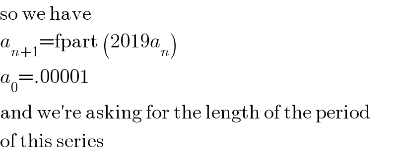 so we have  a_(n+1) =fpart (2019a_n )  a_0 =.00001  and we′re asking for the length of the period  of this series  