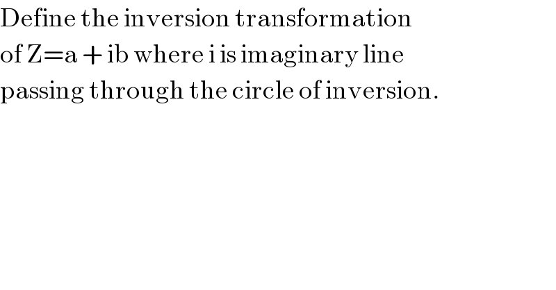 Define the inversion transformation  of Z=a + ib where i is imaginary line   passing through the circle of inversion.  