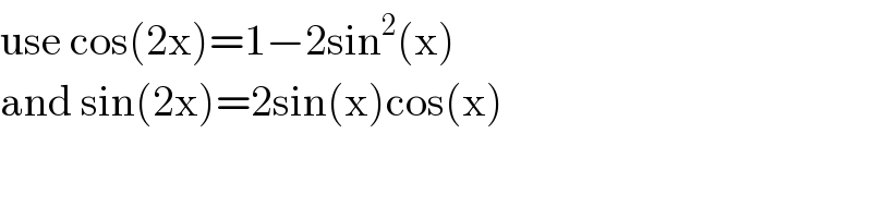 use cos(2x)=1−2sin^2 (x)  and sin(2x)=2sin(x)cos(x)  