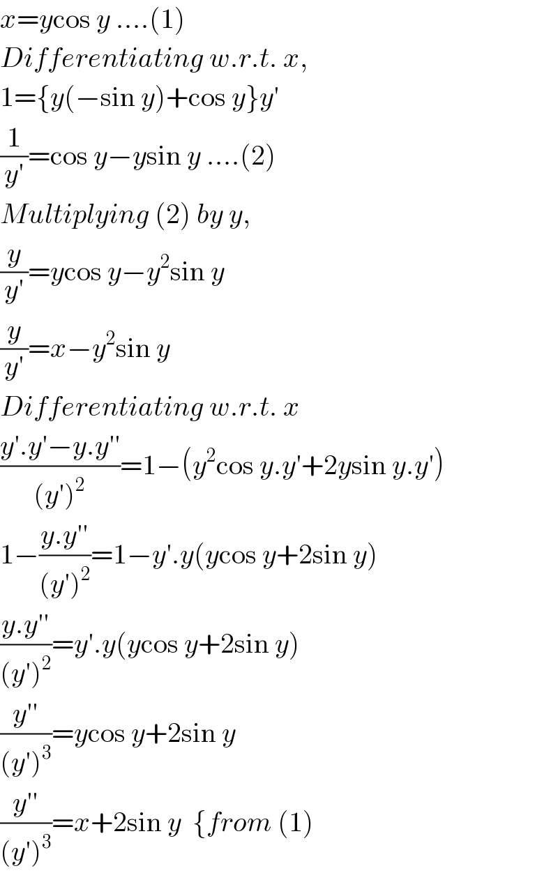 x=ycos y ....(1)  Differentiating w.r.t. x,  1={y(−sin y)+cos y}y′  (1/(y′))=cos y−ysin y ....(2)  Multiplying (2) by y,  (y/(y′))=ycos y−y^2 sin y  (y/(y′))=x−y^2 sin y  Differentiating w.r.t. x  ((y′.y′−y.y′′)/((y′)^2 ))=1−(y^2 cos y.y′+2ysin y.y′)  1−((y.y′′)/((y′)^2 ))=1−y′.y(ycos y+2sin y)  ((y.y′′)/((y′)^2 ))=y′.y(ycos y+2sin y)  ((y′′)/((y′)^3 ))=ycos y+2sin y  ((y′′)/((y′)^3 ))=x+2sin y  {from (1)  