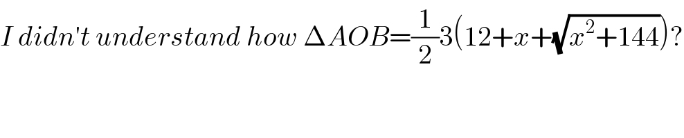 I didn′t understand how ΔAOB=(1/2)3(12+x+(√(x^2 +144)))?  