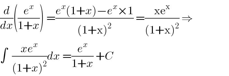 (d/dx)((e^x /(1+x))) =((e^x (1+x)−e^x ×1)/((1+x)^2 )) =((xe^x )/((1+x)^2 )) ⇒  ∫  ((xe^x )/((1+x)^2 ))dx =(e^x /(1+x)) +C  