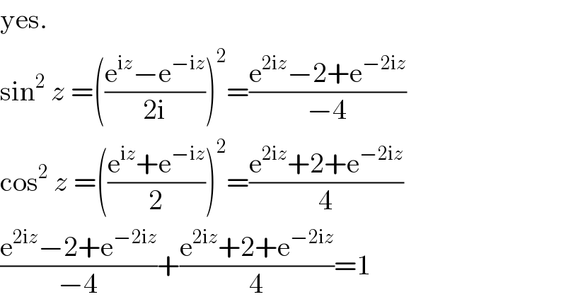 yes.  sin^2  z =(((e^(iz) −e^(−iz) )/(2i)))^2 =((e^(2iz) −2+e^(−2iz) )/(−4))  cos^2  z =(((e^(iz) +e^(−iz) )/2))^2 =((e^(2iz) +2+e^(−2iz) )/4)  ((e^(2iz) −2+e^(−2iz) )/(−4))+((e^(2iz) +2+e^(−2iz) )/4)=1  