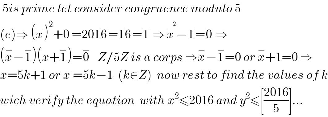  5is prime let consider congruence modulo 5  (e)⇒ (x^− )^2 +0 =2016^− =16^− =1^−  ⇒x^−^2  −1^− =0^−  ⇒  (x^− −1^− )(x+1^− )=0^−    Z/5Z is a corps ⇒x^− −1^− =0 or x^− +1=0 ⇒  x=5k+1 or x =5k−1  (k∈Z)  now rest to find the values of k  wich verify the equation  with x^2 ≤2016 and y^2 ≤[((2016)/5)]...  