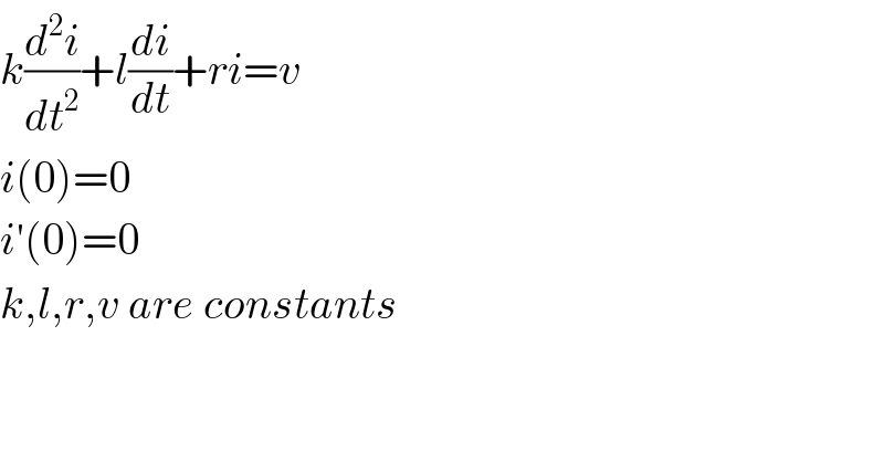 k(d^2 i/dt^2 )+l(di/dt)+ri=v  i(0)=0  i′(0)=0  k,l,r,v are constants  
