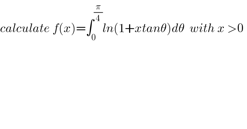 calculate f(x)=∫_0 ^(π/4) ln(1+xtanθ)dθ  with x >0  