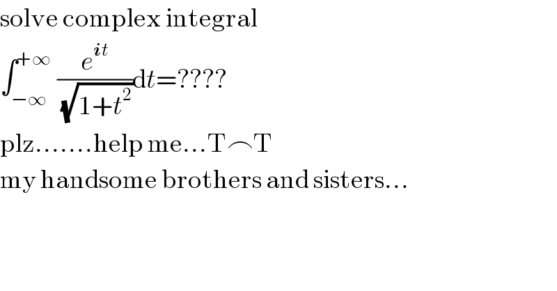 solve complex integral  ∫_(−∞) ^(+∞)  (e^(it) /(√(1+t^2 )))dt=????  plz.......help me...T⌢T     my handsome brothers and sisters...  