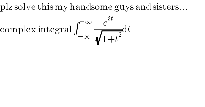 plz solve this my handsome guys and sisters...  complex integral ∫_(−∞) ^(+∞)  (e^(it) /(√(1+t^2 )))dt  