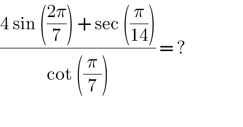 ((4 sin (((2π)/7)) + sec ((π/(14))))/(cot ((π/7)))) = ?  
