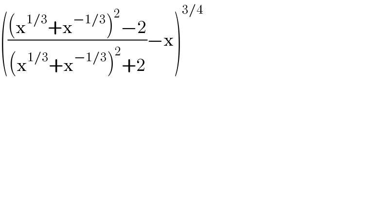 ((((x^(1/3) +x^(−1/3) )^2 −2)/((x^(1/3) +x^(−1/3) )^2 +2))−x)^(3/4)   