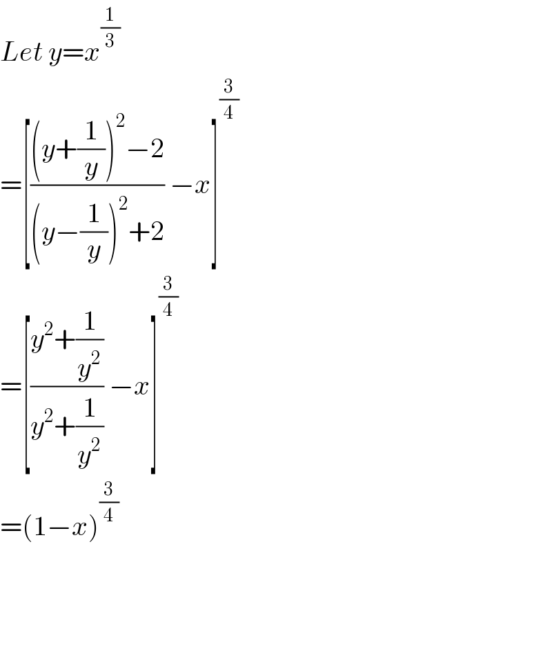 Let y=x^(1/3)   =[(((y+(1/y))^2 −2)/((y−(1/y))^2 +2)) −x]^(3/4)   =[((y^2 +(1/y^2 ))/(y^2 +(1/y^2 ))) −x]^(3/4)   =(1−x)^(3/4)         