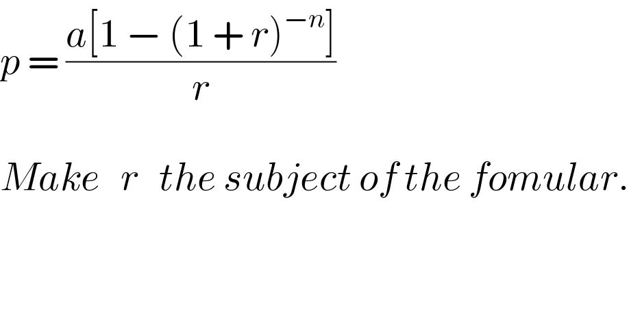 p = ((a[1 − (1 + r)^(−n) ])/r)    Make   r   the subject of the fomular.  