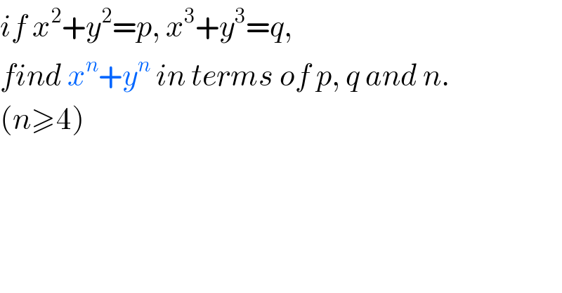 if x^2 +y^2 =p, x^3 +y^3 =q,  find x^n +y^n  in terms of p, q and n.  (n≥4)  