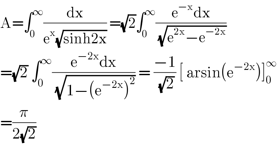 A=∫_0 ^∞ (dx/(e^x (√(sinh2x)))) =(√2)∫_0 ^∞ ((e^(−x) dx)/(√(e^(2x) −e^(−2x) )))   =(√2) ∫_0 ^∞ ((e^(−2x) dx)/(√(1−(e^(−2x) )^2 ))) = ((−1)/(√2)) [ arsin(e^(−2x) )]_0 ^∞   =(π/(2(√2)))     