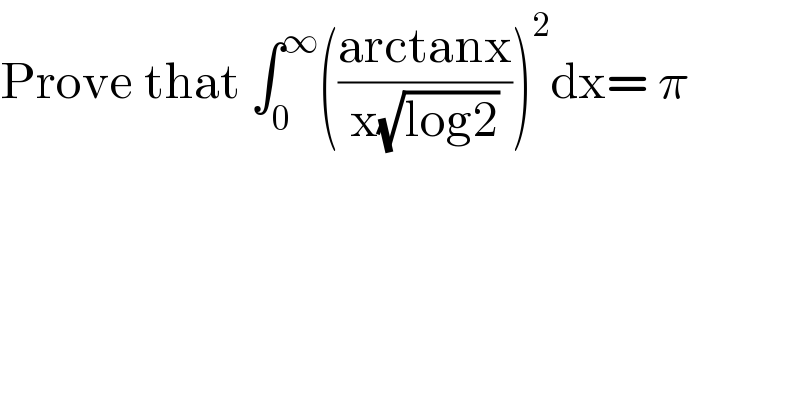 Prove that ∫_0 ^∞ (((arctanx)/(x(√(log2)))))^2 dx= π  