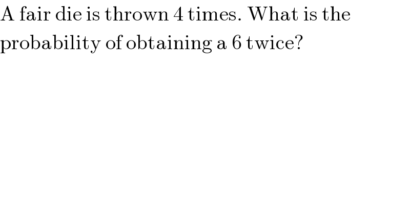 A fair die is thrown 4 times. What is the  probability of obtaining a 6 twice?  