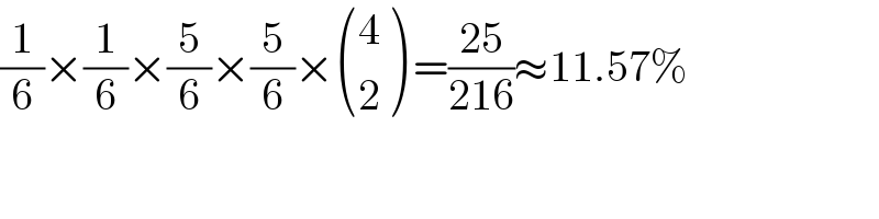 (1/6)×(1/6)×(5/6)×(5/6)× ((4),(2) ) =((25)/(216))≈11.57%  