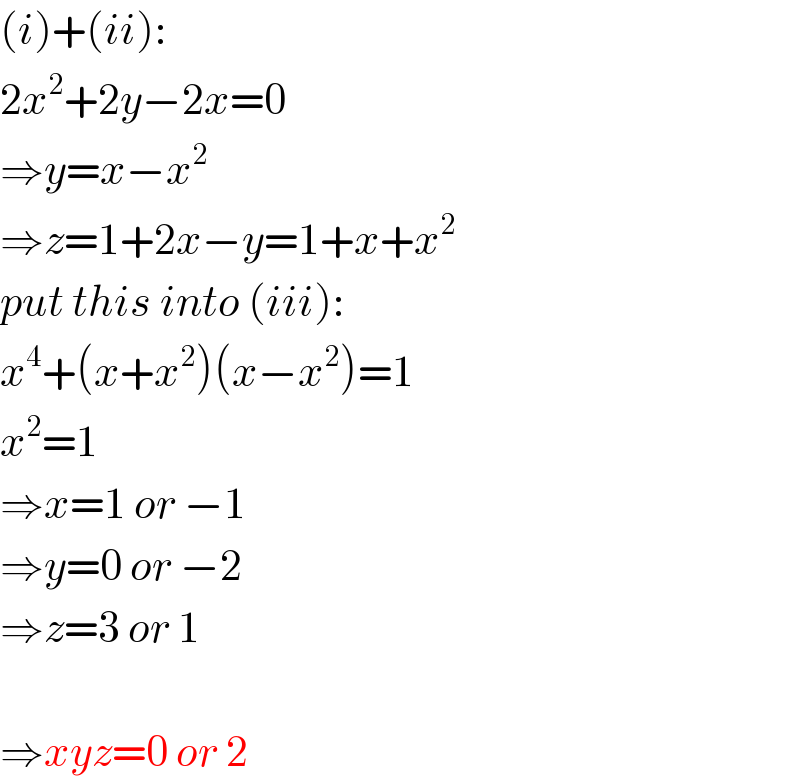 (i)+(ii):  2x^2 +2y−2x=0  ⇒y=x−x^2   ⇒z=1+2x−y=1+x+x^2   put this into (iii):  x^4 +(x+x^2 )(x−x^2 )=1  x^2 =1  ⇒x=1 or −1  ⇒y=0 or −2  ⇒z=3 or 1    ⇒xyz=0 or 2  
