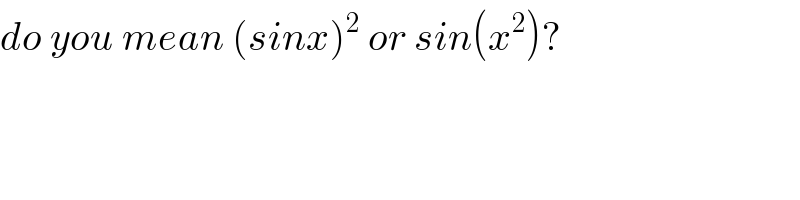 do you mean (sinx)^2  or sin(x^2 )?  
