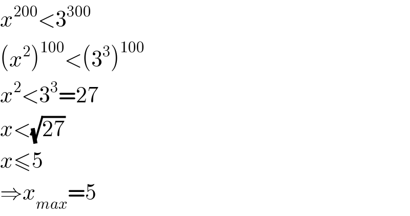 x^(200) <3^(300)   (x^2 )^(100) <(3^3 )^(100)   x^2 <3^3 =27  x<(√(27))  x≤5  ⇒x_(max) =5  
