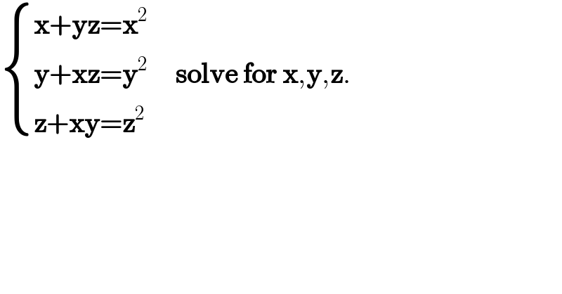  { ((x+yz=x^2 )),((y+xz=y^2 )),((z+xy=z^2 )) :}     solve for x,y,z.  