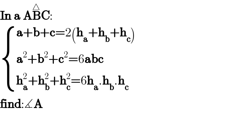 In a AB^△ C:   { ((a+b+c=2(h_a +h_b +h_c ))),((a^2 +b^2 +c^2 =6abc)),((h_a ^2 +h_b ^2 +h_c ^2 =6h_a .h_b .h_c )) :}  find:∡A  