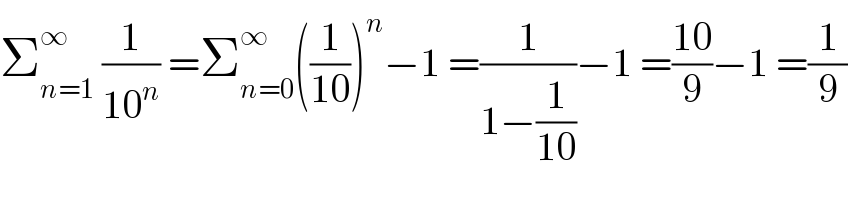 Σ_(n=1) ^∞  (1/(10^n )) =Σ_(n=0) ^∞ ((1/(10)))^n −1 =(1/(1−(1/(10))))−1 =((10)/9)−1 =(1/9)  