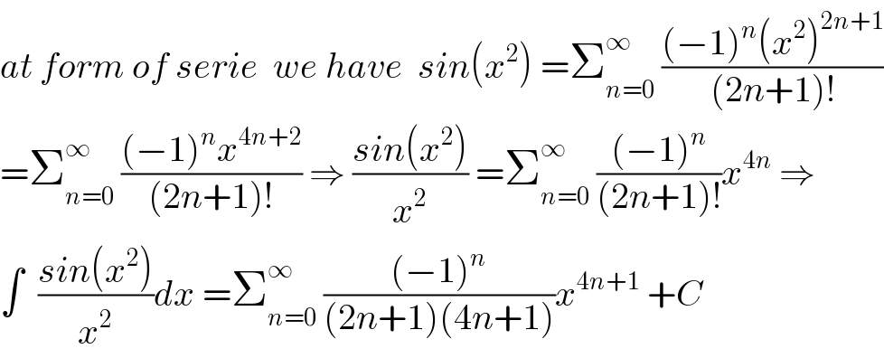 at form of serie  we have  sin(x^2 ) =Σ_(n=0) ^∞  (((−1)^n (x^2 )^(2n+1) )/((2n+1)!))  =Σ_(n=0) ^∞  (((−1)^n x^(4n+2) )/((2n+1)!)) ⇒ ((sin(x^2 ))/x^2 ) =Σ_(n=0) ^∞  (((−1)^n )/((2n+1)!))x^(4n)  ⇒  ∫  ((sin(x^2 ))/x^2 )dx =Σ_(n=0) ^∞  (((−1)^n )/((2n+1)(4n+1)))x^(4n+1)  +C   