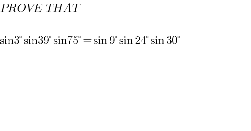 PROVE  THAT    sin3° sin39° sin75° = sin 9° sin 24° sin 30°  