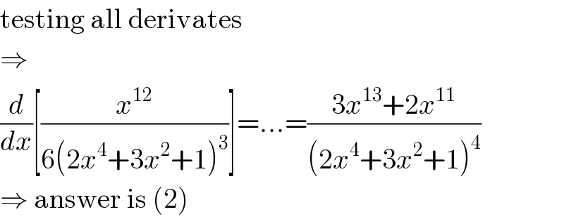 testing all derivates  ⇒  (d/dx)[(x^(12) /(6(2x^4 +3x^2 +1)^3 ))]=...=((3x^(13) +2x^(11) )/((2x^4 +3x^2 +1)^4 ))  ⇒ answer is (2)  