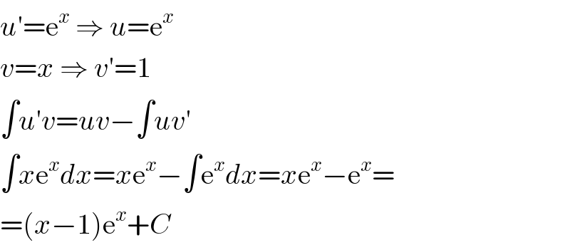 u′=e^x  ⇒ u=e^x   v=x ⇒ v′=1  ∫u′v=uv−∫uv′  ∫xe^x dx=xe^x −∫e^x dx=xe^x −e^x =  =(x−1)e^x +C  