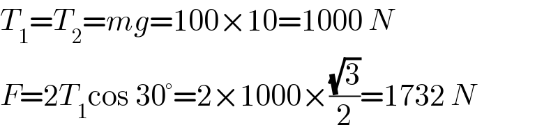 T_1 =T_2 =mg=100×10=1000 N  F=2T_1 cos 30°=2×1000×((√3)/2)=1732 N  