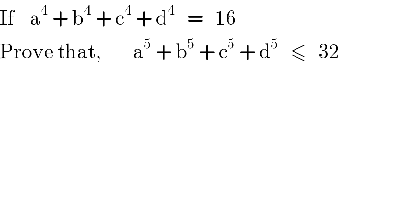 If    a^4  + b^4  + c^4  + d^4    =   16  Prove that,        a^5  + b^5  + c^5  + d^5    ≤   32  