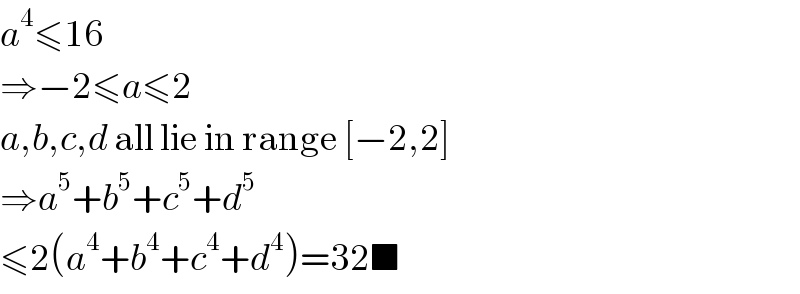 a^4 ≤16  ⇒−2≤a≤2  a,b,c,d all lie in range [−2,2]  ⇒a^5 +b^5 +c^5 +d^5   ≤2(a^4 +b^4 +c^4 +d^4 )=32■  