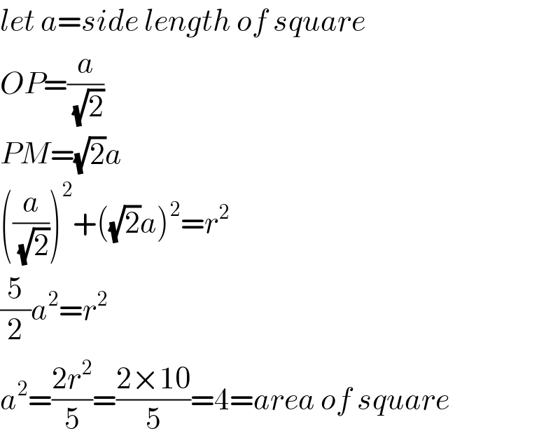 let a=side length of square  OP=(a/(√2))  PM=(√2)a  ((a/(√2)))^2 +((√2)a)^2 =r^2   (5/2)a^2 =r^2   a^2 =((2r^2 )/5)=((2×10)/5)=4=area of square  