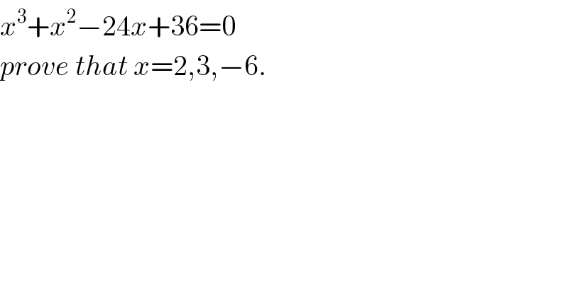 x^3 +x^2 −24x+36=0  prove that x=2,3,−6.  