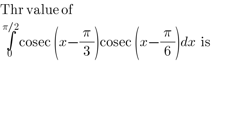 Thr value of   ∫_(0 ) ^(π/2) cosec (x−(π/3))cosec (x−(π/6))dx  is  