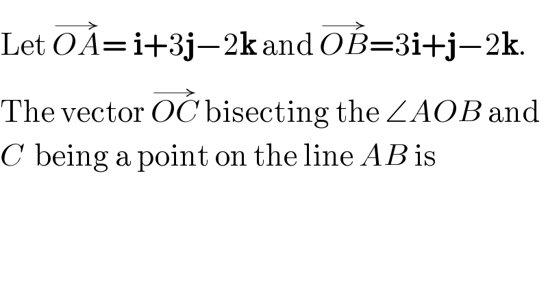 Let OA^(→) = i+3j−2k and OB^(→) =3i+j−2k.  The vector OC^(→)  bisecting the ∠AOB and  C  being a point on the line AB is  