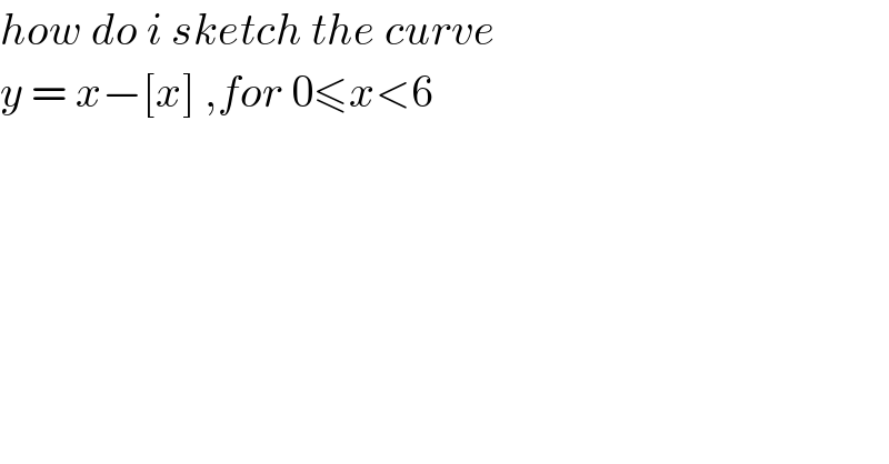 how do i sketch the curve   y = x−[x] ,for 0≤x<6  