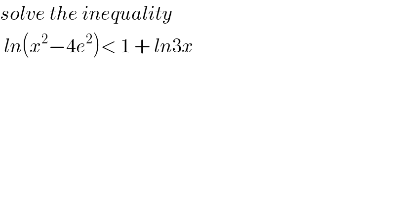 solve the inequality   ln(x^2 −4e^2 )< 1 + ln3x  