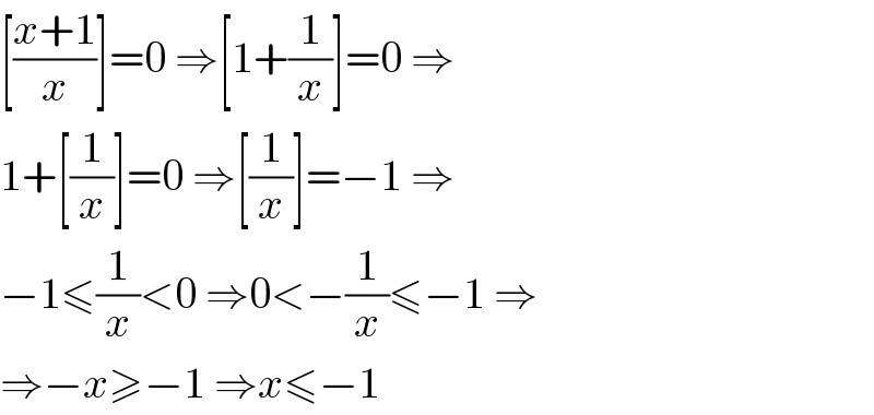 [((x+1)/x)]=0 ⇒[1+(1/x)]=0 ⇒  1+[(1/x)]=0 ⇒[(1/x)]=−1 ⇒  −1≤(1/x)<0 ⇒0<−(1/x)≤−1 ⇒  ⇒−x≥−1 ⇒x≤−1  