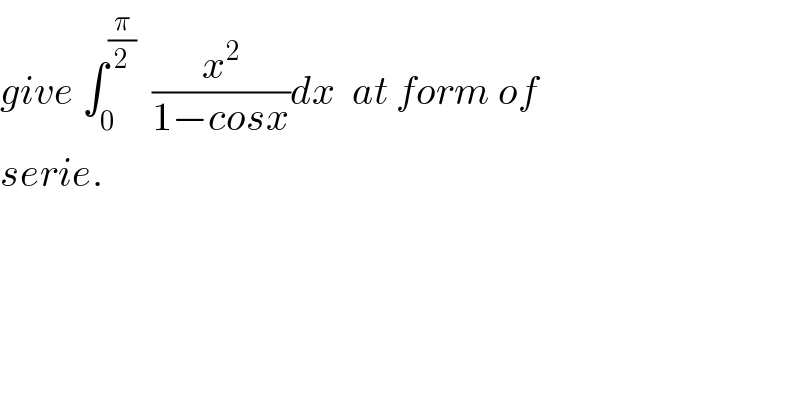 give ∫_0 ^(π/2)   (x^2 /(1−cosx))dx  at form of  serie.  