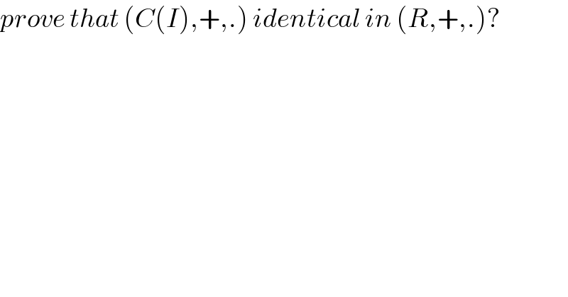 prove that (C(I),+,.) identical in (R,+,.)?  