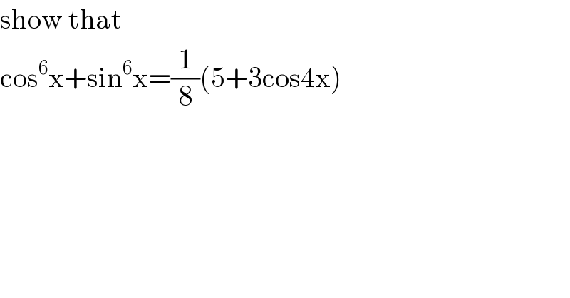 show that  cos^6 x+sin^6 x=(1/8)(5+3cos4x)  
